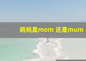 妈妈是mom 还是mum